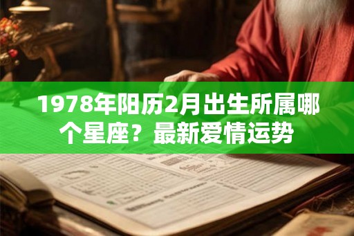 1978年阳历2月出生所属哪个星座？最新爱情运势