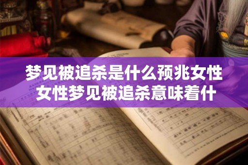 梦见被追杀是什么预兆女性 女性梦见被追杀意味着什么