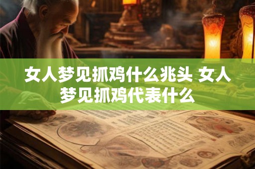 女人梦见抓鸡什么兆头 女人梦见抓鸡代表什么