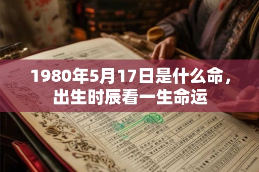 1980年5月17日是什么命，出生时辰看一生命运