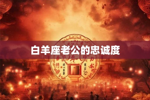 白羊座老公的忠诚度