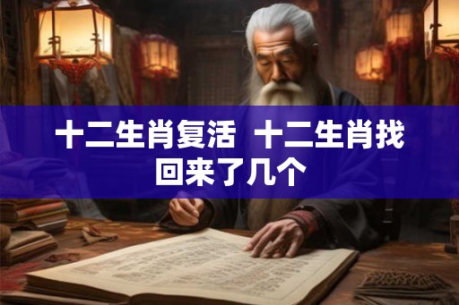 十二生肖复活  十二生肖找回来了几个