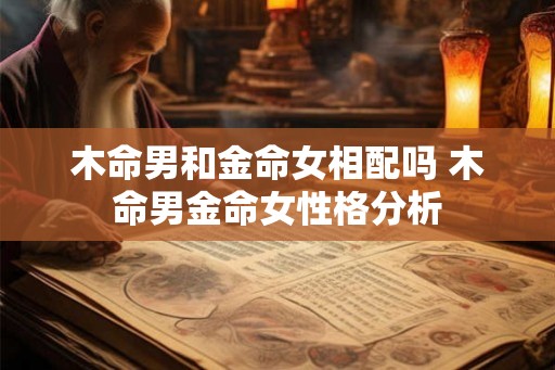 木命男和金命女相配吗 木命男金命女性格分析