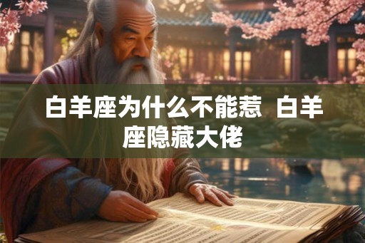 白羊座为什么不能惹 白羊座隐藏大佬 白羊座为什么不能惹 白羊座隐藏大佬
