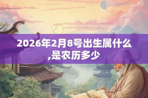 2026年2月8号出生属什么,是农历多少