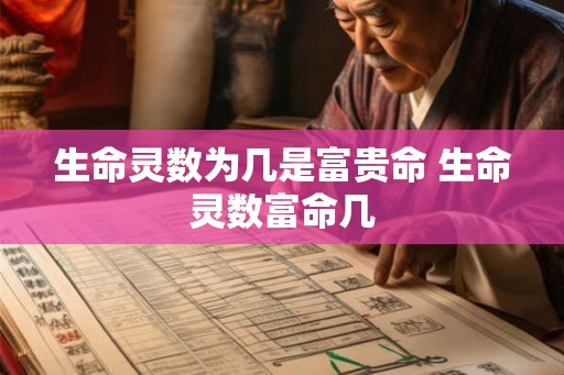 生命灵数为几是富贵命 生命灵数富命几 生命灵数为几是富贵命 生命灵数富命几