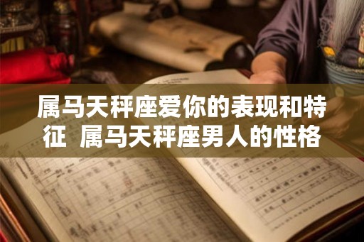 属马天秤座爱你的表现和特征  属马天秤座男人的性格特点