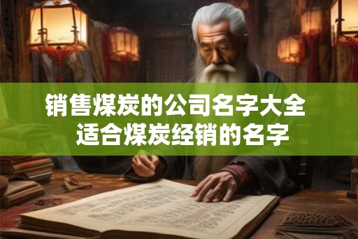 销售煤炭的公司名字大全  适合煤炭经销的名字