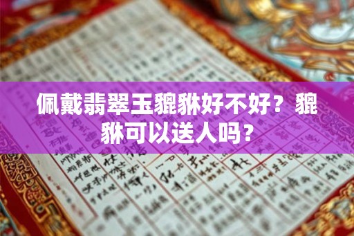 佩戴翡翠玉貔貅好不好？貔貅可以送人吗？