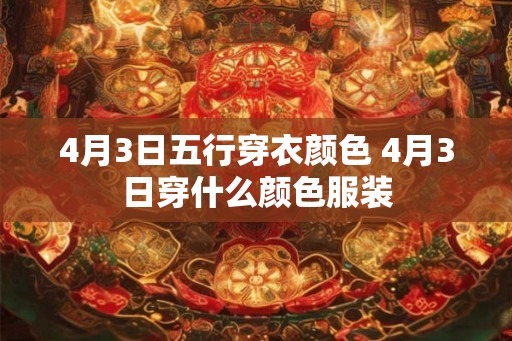 4月3日五行穿衣颜色 4月3日穿什么颜色服装