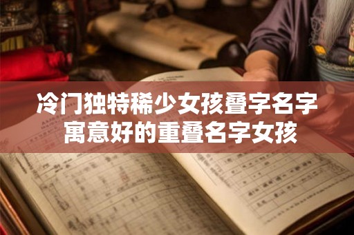 冷门独特稀少女孩叠字名字 寓意好的重叠名字女孩