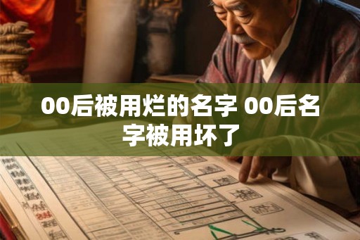 00后被用烂的名字 00后名字被用坏了