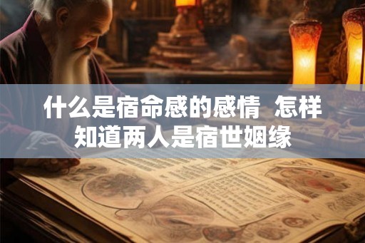 什么是宿命感的感情  怎样知道两人是宿世姻缘