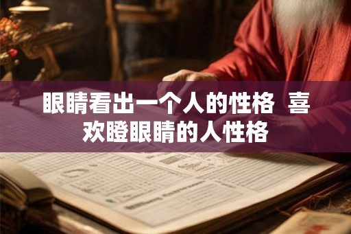眼睛看出一个人的性格  喜欢瞪眼睛的人性格