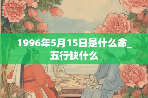 1996年5月15日是什么命_五行缺什么