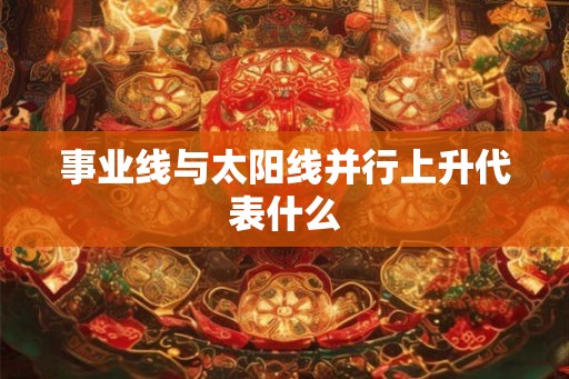 事业线与太阳线并行上升代表什么