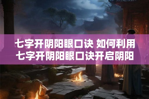 七字开阴阳眼口诀 如何利用七字开阴阳眼口诀开启阴阳眼