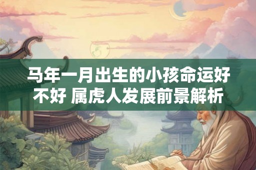 马年一月出生的小孩命运好不好 属虎人发展前景解析