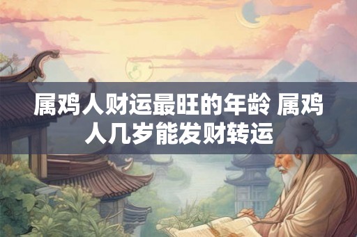 属鸡人财运最旺的年龄 属鸡人几岁能发财转运