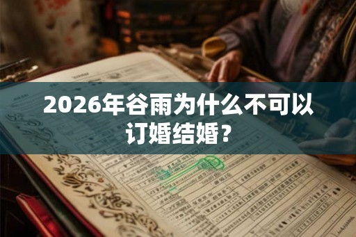 2026年谷雨为什么不可以订婚结婚？