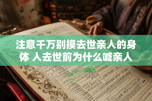 注意千万别摸去世亲人的身体 人去世前为什么喊亲人