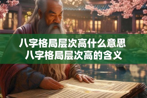 八字格局层次高什么意思 八字格局层次高的含义