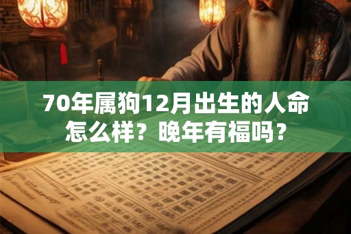 70年属狗12月出生的人命怎么样？晚年有福吗？