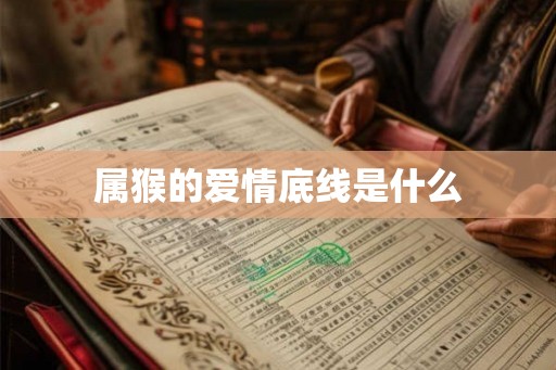 属猴的爱情底线是什么 属猴的爱情底线是什么