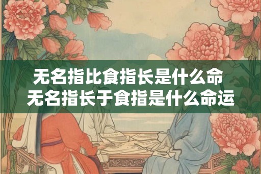 无名指比食指长是什么命 无名指长于食指是什么命运