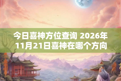 今日喜神方位查询 2026年11月21日喜神在哪个方向 今日喜神方位查询 2026年11月21日喜神在哪个方向