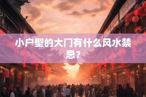 小户型的大门有什么风水禁忌？