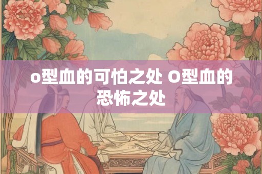 o型血的可怕之处 O型血的恐怖之处