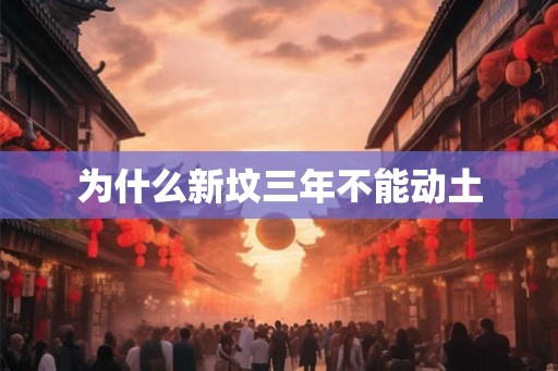为什么新坟三年不能动土