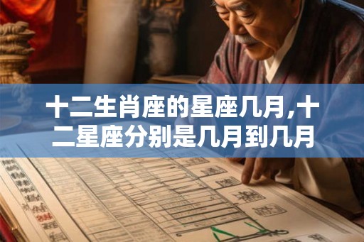 十二生肖座的星座几月,十二星座分别是几月到几月