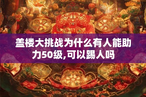 盖楼大挑战为什么有人能助力50级,可以踢人吗 盖楼大挑战为什么有人能助力50级,可以踢人吗