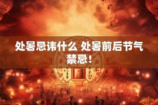 处暑忌讳什么 处暑前后节气禁忌！