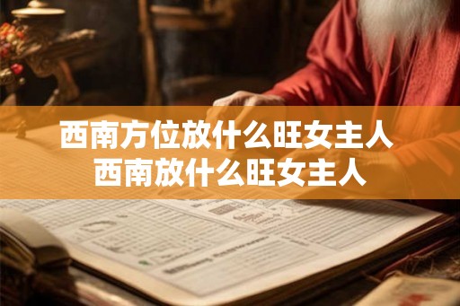 西南方位放什么旺女主人 西南放什么旺女主人 西南方位放什么旺女主人 西南放什么旺女主人