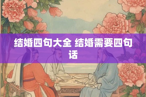 结婚四句大全 结婚需要四句话