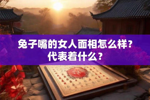 兔子嘴的女人面相怎么样？代表着什么？