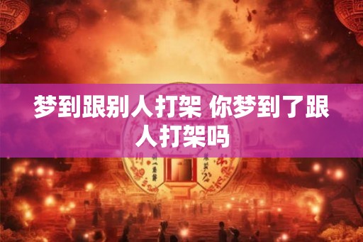梦到跟别人打架 你梦到了跟人打架吗