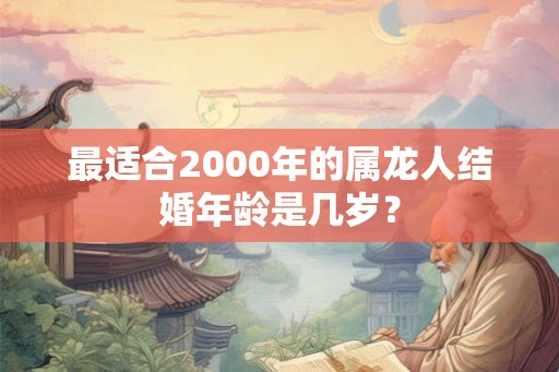 最适合2000年的属龙人结婚年龄是几岁？