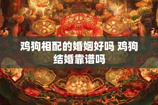 鸡狗相配的婚姻好吗 鸡狗结婚靠谱吗