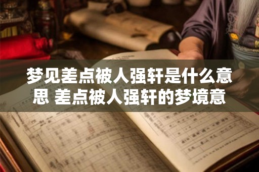 梦见差点被人强轩是什么意思 差点被人强轩的梦境意义