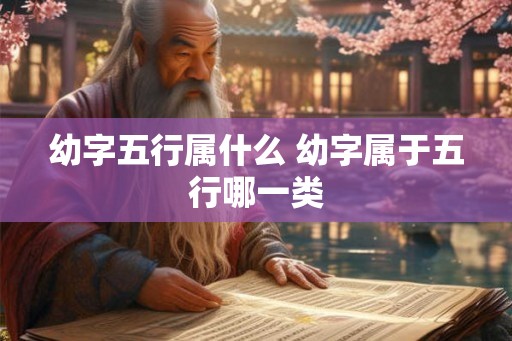 幼字五行属什么 幼字属于五行哪一类