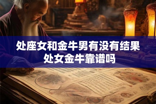 处座女和金牛男有没有结果 处女金牛靠谱吗