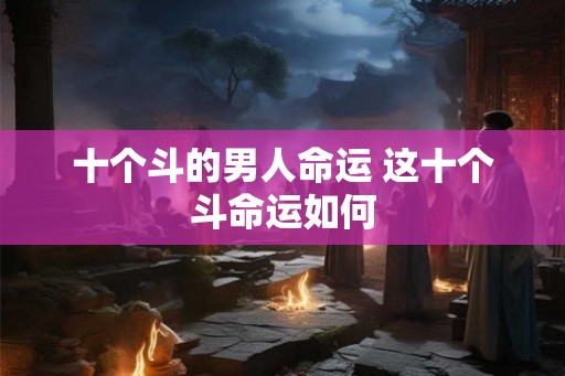 十个斗的男人命运 这十个斗命运如何