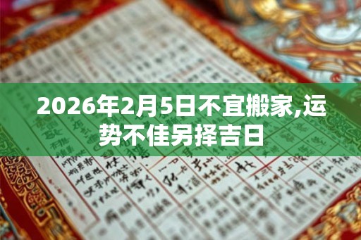 2026年2月5日不宜搬家,运势不佳另择吉日