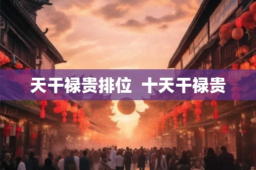 天干禄贵排位  十天干禄贵