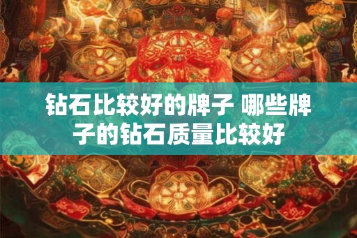 钻石比较好的牌子 哪些牌子的钻石质量比较好