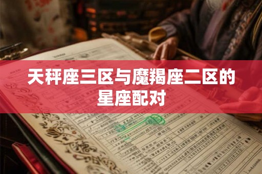 天秤座三区与魔羯座二区的星座配对